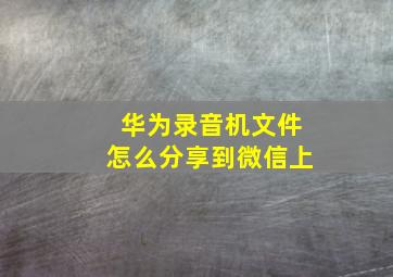 华为录音机文件怎么分享到微信上