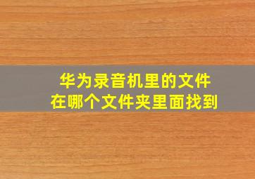 华为录音机里的文件在哪个文件夹里面找到