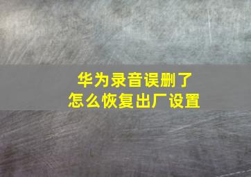 华为录音误删了怎么恢复出厂设置