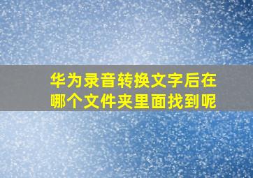 华为录音转换文字后在哪个文件夹里面找到呢