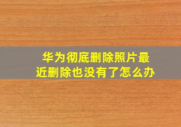 华为彻底删除照片最近删除也没有了怎么办