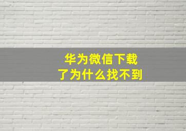 华为微信下载了为什么找不到