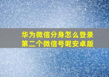 华为微信分身怎么登录第二个微信号呢安卓版