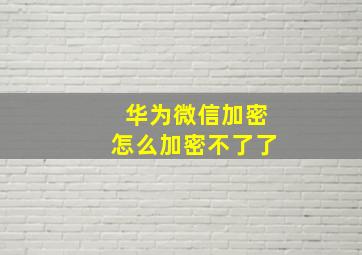 华为微信加密怎么加密不了了