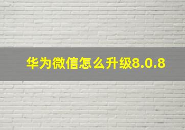 华为微信怎么升级8.0.8