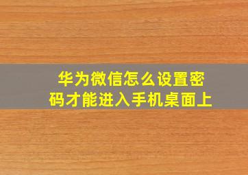 华为微信怎么设置密码才能进入手机桌面上