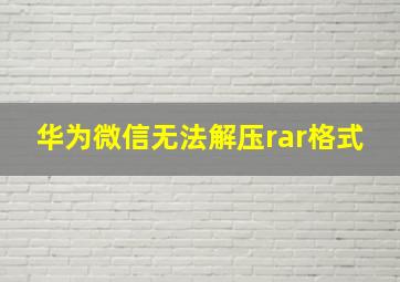 华为微信无法解压rar格式