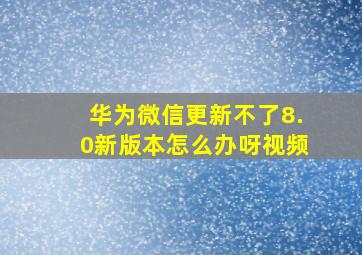 华为微信更新不了8.0新版本怎么办呀视频