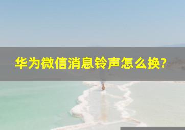 华为微信消息铃声怎么换?