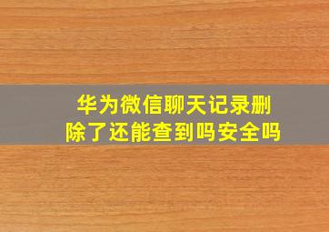 华为微信聊天记录删除了还能查到吗安全吗