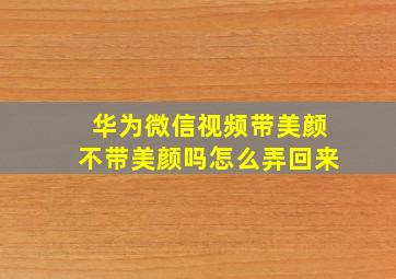 华为微信视频带美颜不带美颜吗怎么弄回来