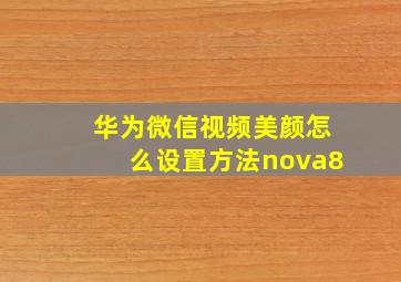 华为微信视频美颜怎么设置方法nova8