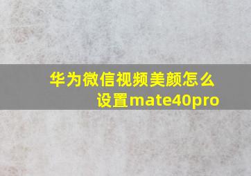 华为微信视频美颜怎么设置mate40pro