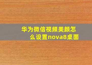 华为微信视频美颜怎么设置nova8桌面