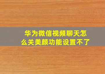 华为微信视频聊天怎么关美颜功能设置不了