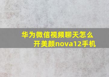 华为微信视频聊天怎么开美颜nova12手机