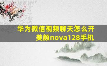 华为微信视频聊天怎么开美颜nova128手机