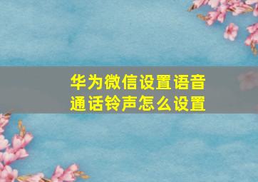 华为微信设置语音通话铃声怎么设置