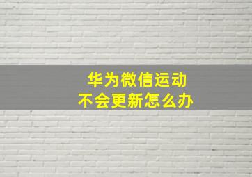 华为微信运动不会更新怎么办