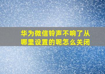 华为微信铃声不响了从哪里设置的呢怎么关闭