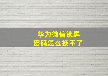 华为微信锁屏密码怎么换不了