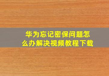 华为忘记密保问题怎么办解决视频教程下载