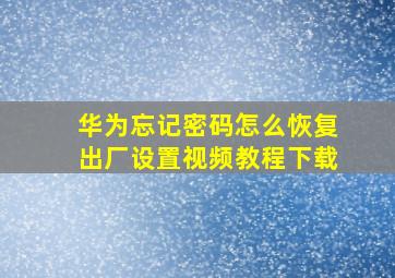 华为忘记密码怎么恢复出厂设置视频教程下载