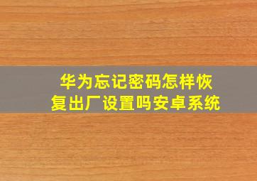 华为忘记密码怎样恢复出厂设置吗安卓系统