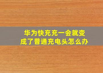 华为快充充一会就变成了普通充电头怎么办