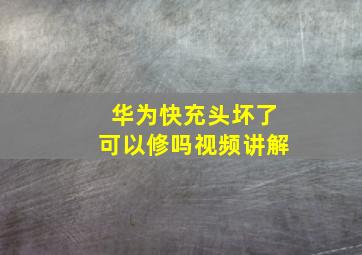 华为快充头坏了可以修吗视频讲解