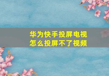 华为快手投屏电视怎么投屏不了视频