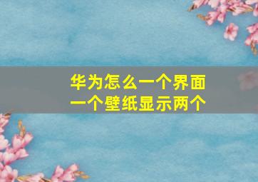 华为怎么一个界面一个壁纸显示两个