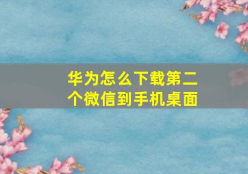 华为怎么下载第二个微信到手机桌面