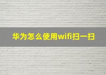 华为怎么使用wifi扫一扫