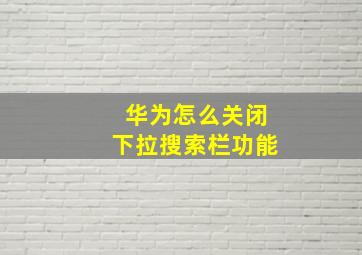 华为怎么关闭下拉搜索栏功能