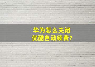 华为怎么关闭优酷自动续费?