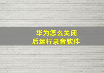 华为怎么关闭后运行录音软件