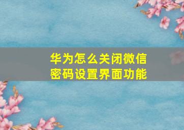 华为怎么关闭微信密码设置界面功能