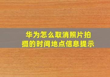 华为怎么取消照片拍摄的时间地点信息提示