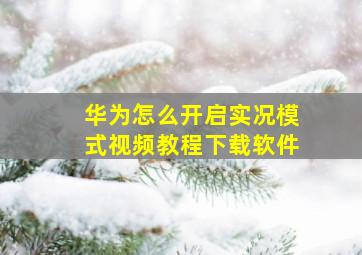 华为怎么开启实况模式视频教程下载软件