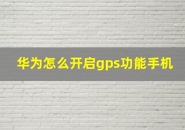 华为怎么开启gps功能手机