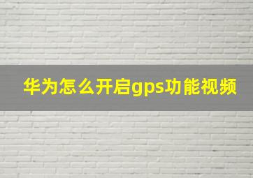 华为怎么开启gps功能视频