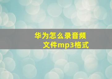 华为怎么录音频文件mp3格式