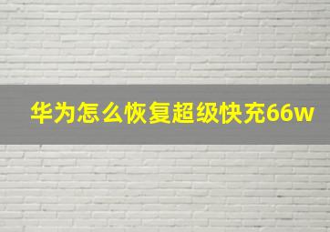 华为怎么恢复超级快充66w