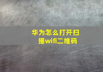 华为怎么打开扫描wifi二维码