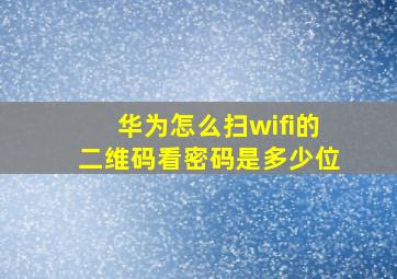 华为怎么扫wifi的二维码看密码是多少位