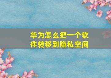 华为怎么把一个软件转移到隐私空间