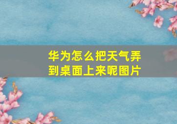 华为怎么把天气弄到桌面上来呢图片