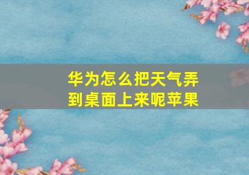 华为怎么把天气弄到桌面上来呢苹果