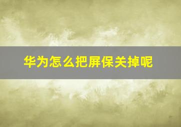 华为怎么把屏保关掉呢